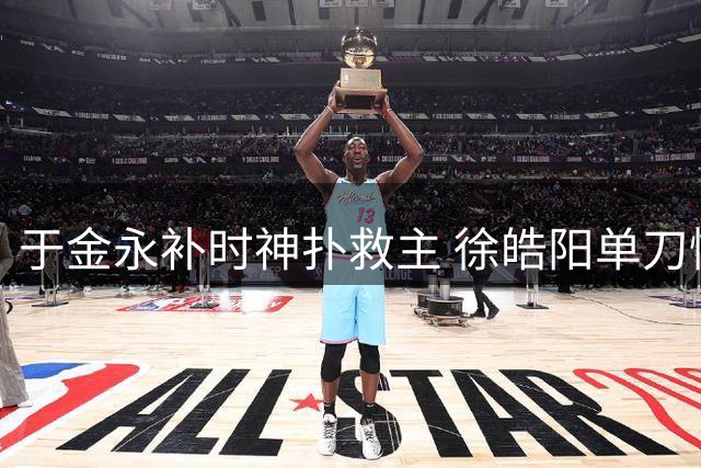 于金永补时神扑救主 徐皓阳单刀憾失扳平良机