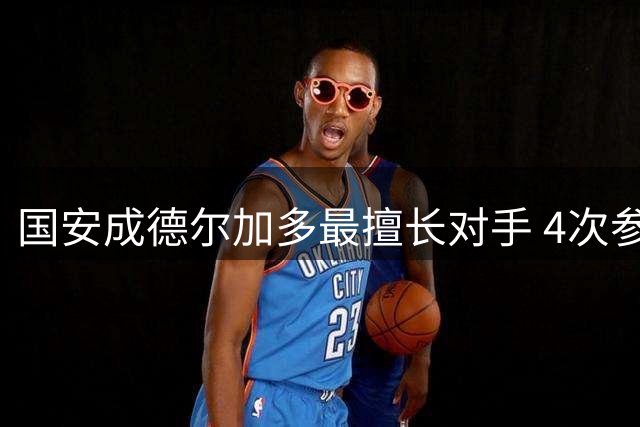 国安成德尔加多最擅长对手 4次参与进球平纪录