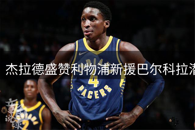 杰拉德盛赞利物浦新援巴尔科拉潜力巨大